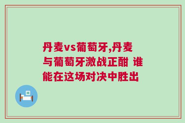 丹麥vs葡萄牙,丹麥與葡萄牙激戰正酣 誰能在這場對決中勝出