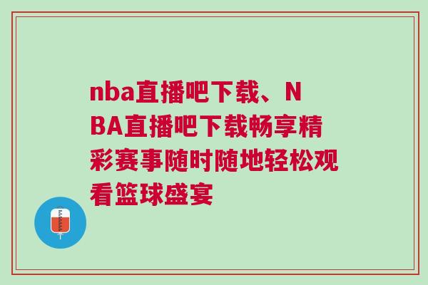 nba直播吧下載、NBA直播吧下載暢享精彩賽事隨時(shí)隨地輕松觀看籃球盛宴