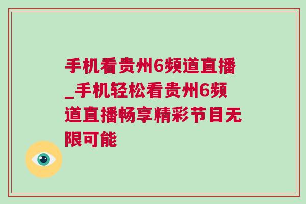 手機看貴州6頻道直播_手機輕松看貴州6頻道直播暢享精彩節目無限可能 手機看貴州6頻道直播_手機輕松看貴州6頻道直播暢享精彩節目無限可能