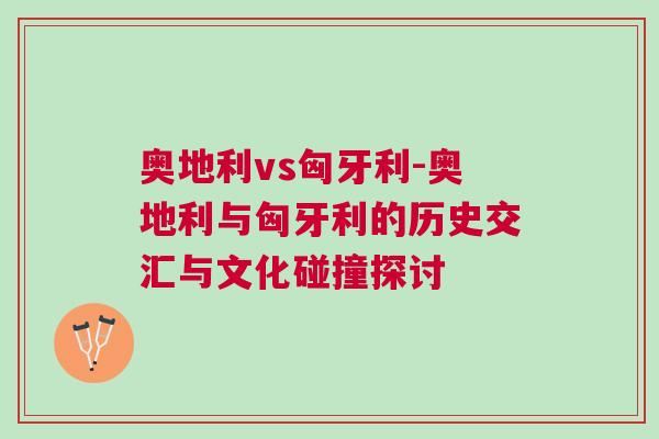 奧地利vs匈牙利-奧地利與匈牙利的歷史交匯與文化碰撞探討