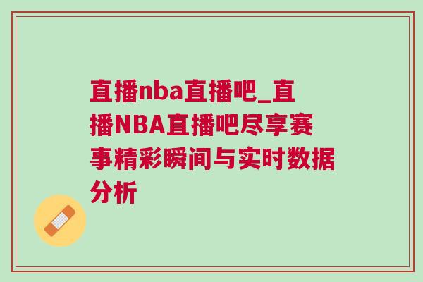 直播nba直播吧_直播NBA直播吧盡享賽事精彩瞬間與實時數據分析 直播nba直播吧_直播NBA直播吧盡享賽事精彩瞬間與實時數據分析