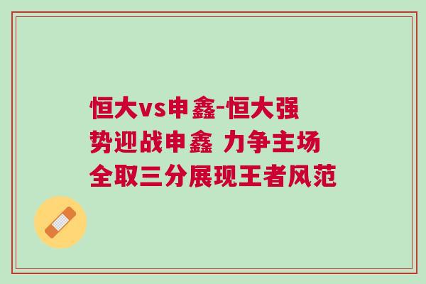 恒大vs申鑫-恒大強勢迎戰申鑫 力爭主場全取三分展現王者風范