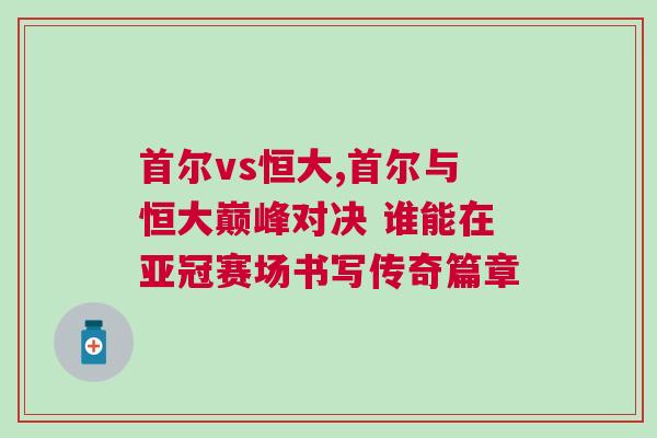 首爾vs恒大,首爾與恒大巔峰對決 誰能在亞冠賽場書寫傳奇篇章