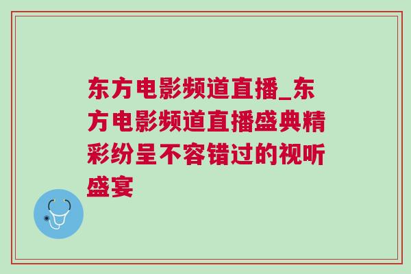 東方電影頻道直播_東方電影頻道直播盛典精彩紛呈不容錯過的視聽盛宴 東方電影頻道直播_東方電影頻道直播盛典精彩紛呈不容錯過的視聽盛宴