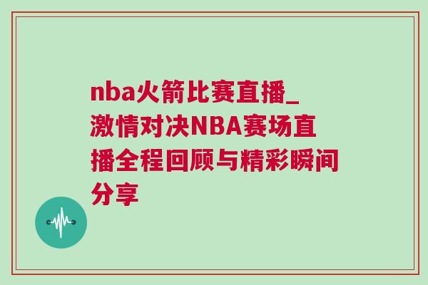 nba火箭比賽直播_激情對決NBA賽場直播全程回顧與精彩瞬間分享 nba火箭比賽直播_激情對決NBA賽場直播全程回顧與精彩瞬間分享