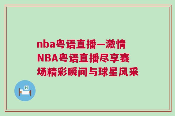 nba粵語(yǔ)直播—激情NBA粵語(yǔ)直播盡享賽場(chǎng)精彩瞬間與球星風(fēng)采