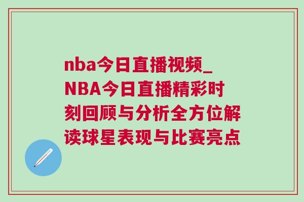 nba今日直播視頻_NBA今日直播精彩時刻回顧與分析全方位解讀球星表現與比賽亮點 nba今日直播視頻_NBA今日直播精彩時刻回顧與分析全方位解讀球星表現與比賽亮點