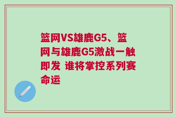 籃網VS雄鹿G5、籃網與雄鹿G5激戰一觸即發 誰將掌控系列賽命運