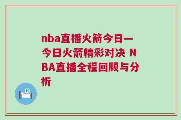 nba直播火箭今日—今日火箭精彩對決 NBA直播全程回顧與分析
