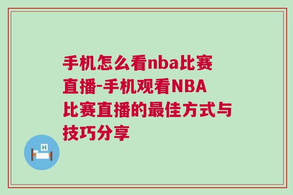 手機怎么看nba比賽直播-手機觀看NBA比賽直播的最佳方式與技巧分享 手機怎么看nba比賽直播-手機觀看NBA比賽直播的最佳方式與技巧分享