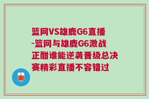 籃網VS雄鹿G6直播-籃網與雄鹿G6激戰正酣誰能逆襲晉級總決賽精彩直播不容錯過 籃網VS雄鹿G6直播-籃網與雄鹿G6激戰正酣誰能逆襲晉級總決賽精彩直播不容錯過
