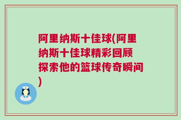 阿里納斯十佳球(阿里納斯十佳球精彩回顧 探索他的籃球傳奇瞬間) 阿里納斯十佳球(阿里納斯十佳球精彩回顧 探索他的籃球傳奇瞬間)