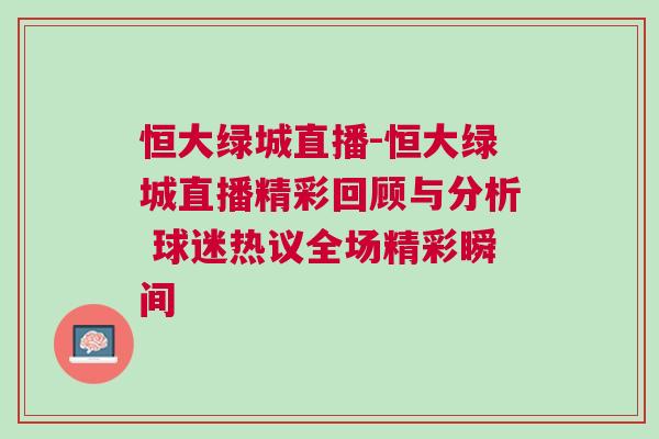 恒大綠城直播-恒大綠城直播精彩回顧與分析 球迷熱議全場精彩瞬間 恒大綠城直播-恒大綠城直播精彩回顧與分析 球迷熱議全場精彩瞬間