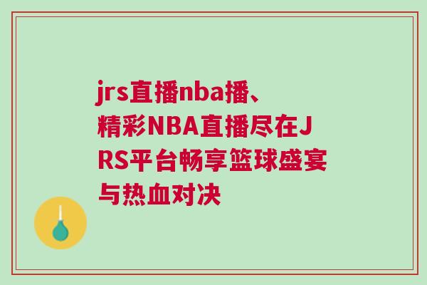 jrs直播nba播、精彩NBA直播盡在JRS平臺暢享籃球盛宴與熱血對決 jrs直播nba播、精彩NBA直播盡在JRS平臺暢享籃球盛宴與熱血對決