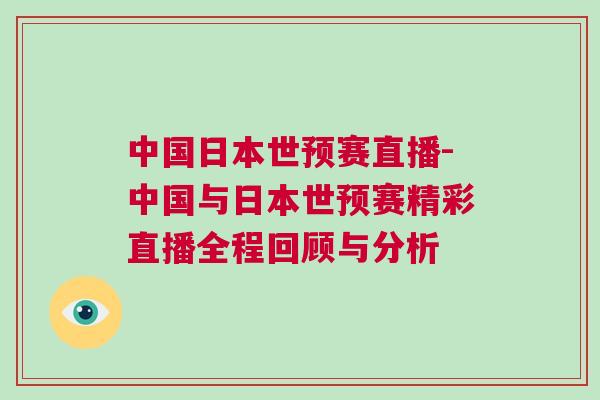 中國日本世預賽直播-中國與日本世預賽精彩直播全程回顧與分析