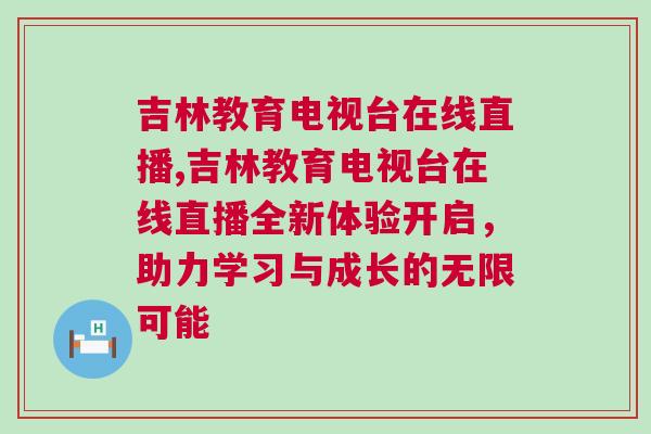 吉林教育電視臺在線直播,吉林教育電視臺在線直播全新體驗開啟,助力學習與成長的無限可能 吉林教育電視臺在線直播,吉林教育電視臺在線直播全新體驗開啟,助力學習與成長的無限可能