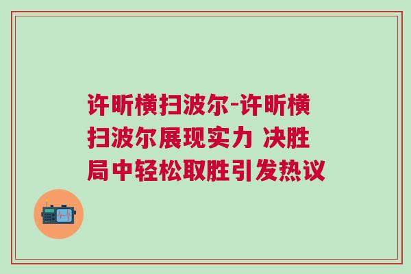 許昕橫掃波爾-許昕橫掃波爾展現實力 決勝局中輕松取勝引發熱議 許昕橫掃波爾-許昕橫掃波爾展現實力 決勝局中輕松取勝引發熱議