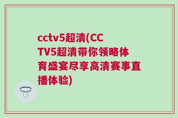 cctv5超清(CCTV5超清帶你領(lǐng)略體育盛宴盡享高清賽事直播體驗(yàn))