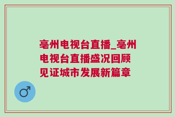 亳州電視臺直播_亳州電視臺直播盛況回顧 見證城市發展新篇章