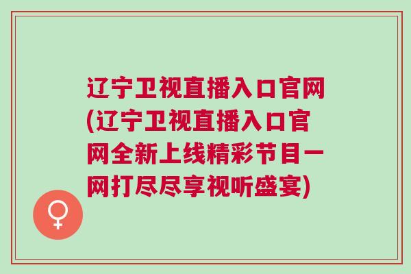 遼寧衛視直播入口官網(遼寧衛視直播入口官網全新上線精彩節目一網打盡盡享視聽盛宴) 遼寧衛視直播入口官網(遼寧衛視直播入口官網全新上線精彩節目一網打盡盡享視聽盛宴)