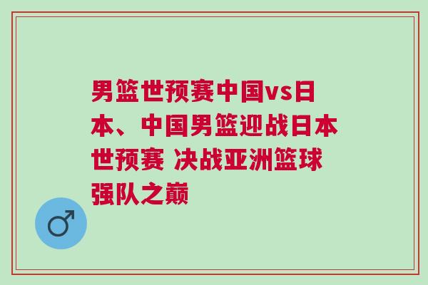 男籃世預賽中國vs日本、中國男籃迎戰日本世預賽 決戰亞洲籃球強隊之巔