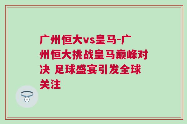廣州恒大vs皇馬-廣州恒大挑戰皇馬巔峰對決 足球盛宴引發全球關注