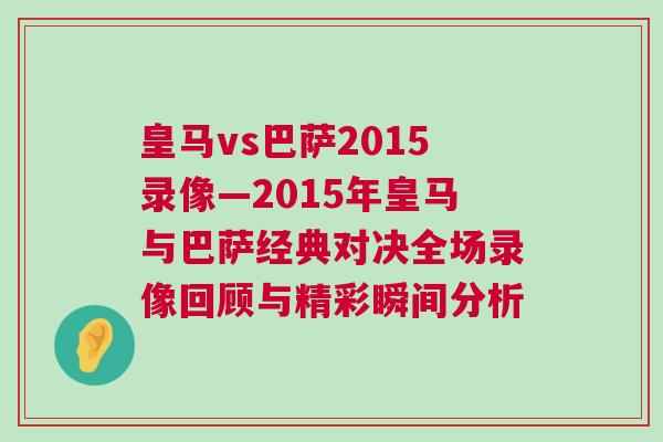 皇馬vs巴薩2015錄像—2015年皇馬與巴薩經典對決全場錄像回顧與精彩瞬間分析 皇馬vs巴薩2015錄像—2015年皇馬與巴薩經典對決全場錄像回顧與精彩瞬間分析