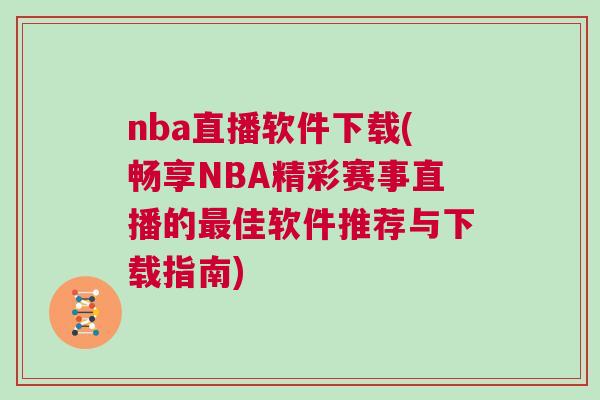 nba直播軟件下載(暢享NBA精彩賽事直播的最佳軟件推薦與下載指南)