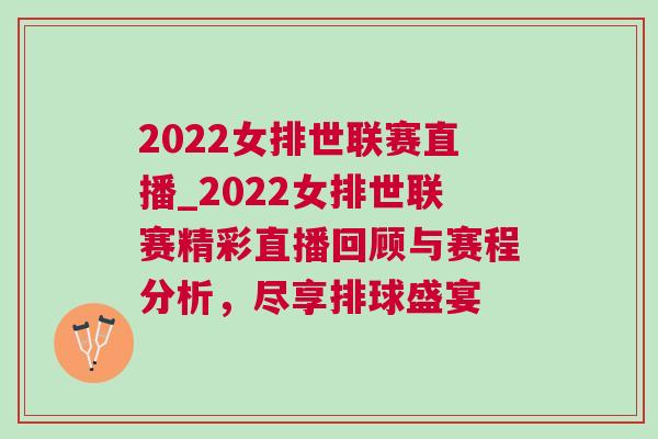2022女排世聯賽直播_2022女排世聯賽精彩直播回顧與賽程分析,盡享排球盛宴 2022女排世聯賽直播_2022女排世聯賽精彩直播回顧與賽程分析,盡享排球盛宴