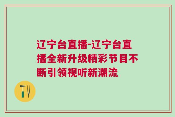 遼寧臺直播-遼寧臺直播全新升級精彩節目不斷引領視聽新潮流 遼寧臺直播-遼寧臺直播全新升級精彩節目不斷引領視聽新潮流