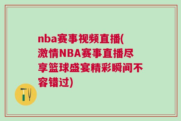 nba賽事視頻直播(激情NBA賽事直播盡享籃球盛宴精彩瞬間不容錯過)