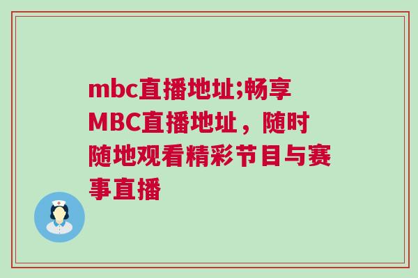 mbc直播地址;暢享MBC直播地址,隨時隨地觀看精彩節(jié)目與賽事直播 mbc直播地址;暢享MBC直播地址,隨時隨地觀看精彩節(jié)目與賽事直播
