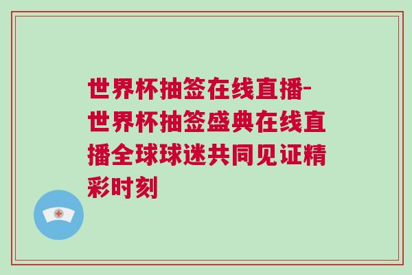 世界杯抽簽在線直播-世界杯抽簽盛典在線直播全球球迷共同見證精彩時刻