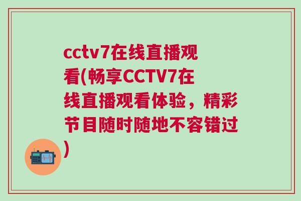 cctv7在線直播觀看(暢享CCTV7在線直播觀看體驗,精彩節目隨時隨地不容錯過) cctv7在線直播觀看(暢享CCTV7在線直播觀看體驗,精彩節目隨時隨地不容錯過)