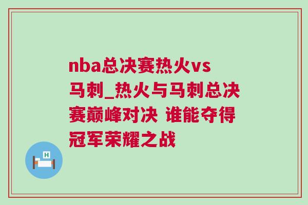 nba總決賽熱火vs馬刺_熱火與馬刺總決賽巔峰對決 誰能奪得冠軍榮耀之戰(zhàn)