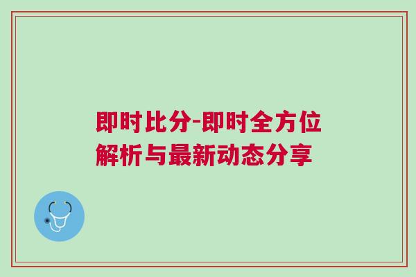 即時比分-即時全方位解析與最新動態分享