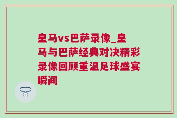 皇馬vs巴薩錄像_皇馬與巴薩經典對決精彩錄像回顧重溫足球盛宴瞬間 皇馬vs巴薩錄像_皇馬與巴薩經典對決精彩錄像回顧重溫足球盛宴瞬間