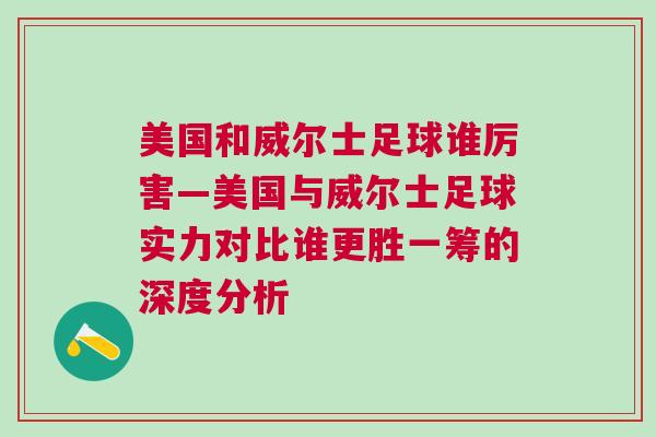 美國和威爾士足球誰厲害—美國與威爾士足球實力對比誰更勝一籌的深度分析 美國和威爾士足球誰厲害—美國與威爾士足球實力對比誰更勝一籌的深度分析
