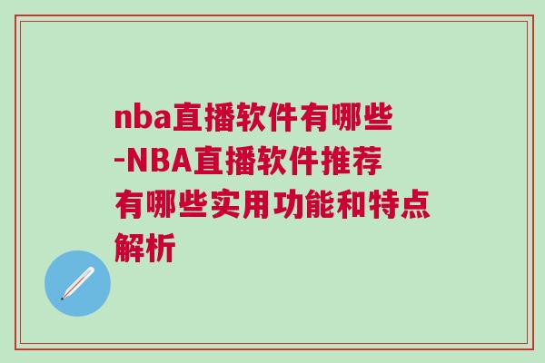 nba直播軟件有哪些-NBA直播軟件推薦有哪些實用功能和特點解析