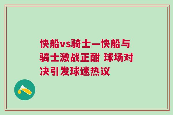 快船vs騎士—快船與騎士激戰(zhàn)正酣 球場(chǎng)對(duì)決引發(fā)球迷熱議 快船vs騎士—快船與騎士激戰(zhàn)正酣 球場(chǎng)對(duì)決引發(fā)球迷熱議