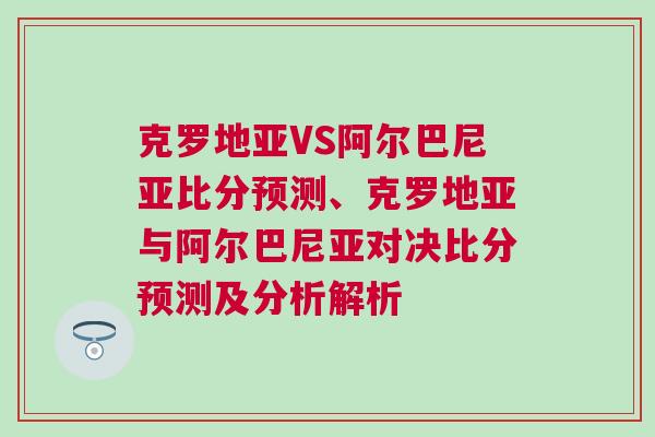 克羅地亞VS阿爾巴尼亞比分預測、克羅地亞與阿爾巴尼亞對決比分預測及分析解析 克羅地亞VS阿爾巴尼亞比分預測、克羅地亞與阿爾巴尼亞對決比分預測及分析解析