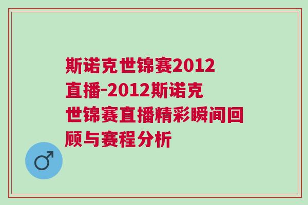 斯諾克世錦賽2012直播-2012斯諾克世錦賽直播精彩瞬間回顧與賽程分析