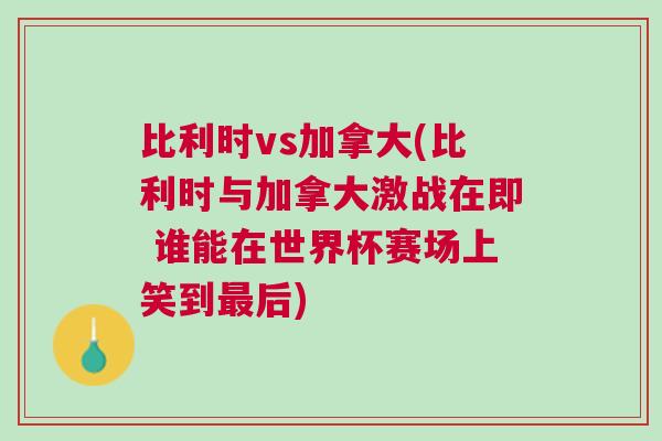 比利時vs加拿大(比利時與加拿大激戰在即 誰能在世界杯賽場上笑到最后)