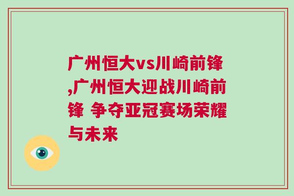 廣州恒大vs川崎前鋒,廣州恒大迎戰川崎前鋒 爭奪亞冠賽場榮耀與未來