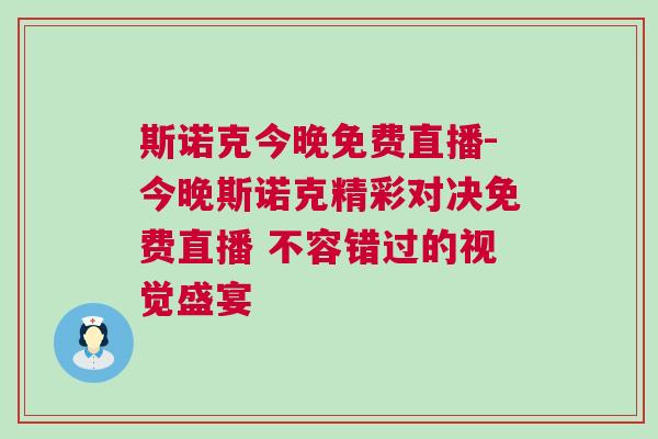 斯諾克今晚免費直播-今晚斯諾克精彩對決免費直播 不容錯過的視覺盛宴