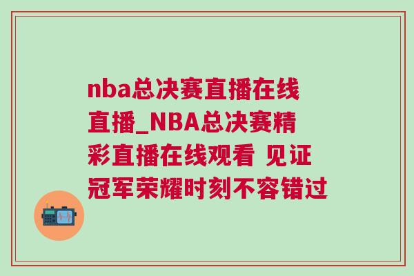nba總決賽直播在線直播_NBA總決賽精彩直播在線觀看 見證冠軍榮耀時刻不容錯過 nba總決賽直播在線直播_NBA總決賽精彩直播在線觀看 見證冠軍榮耀時刻不容錯過