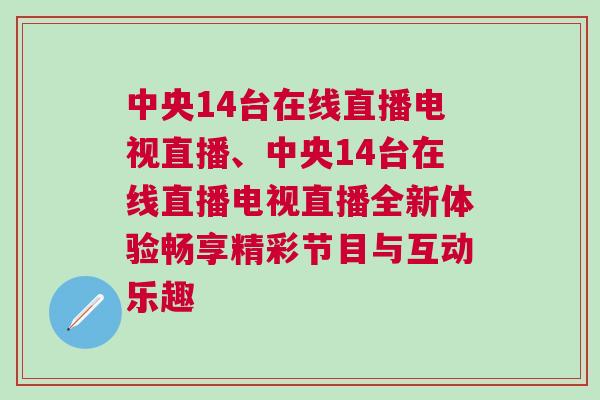 中央14臺在線直播電視直播、中央14臺在線直播電視直播全新體驗暢享精彩節(jié)目與互動樂趣