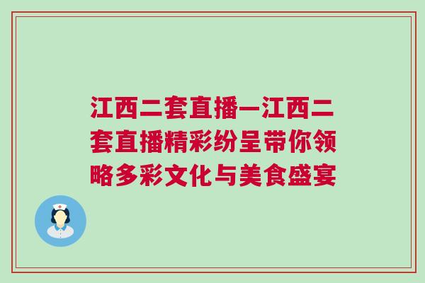 江西二套直播—江西二套直播精彩紛呈帶你領略多彩文化與美食盛宴