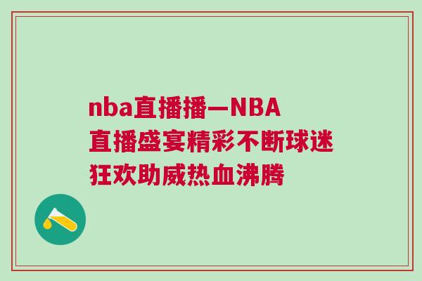 nba直播播—NBA直播盛宴精彩不斷球迷狂歡助威熱血沸騰 nba直播播—NBA直播盛宴精彩不斷球迷狂歡助威熱血沸騰