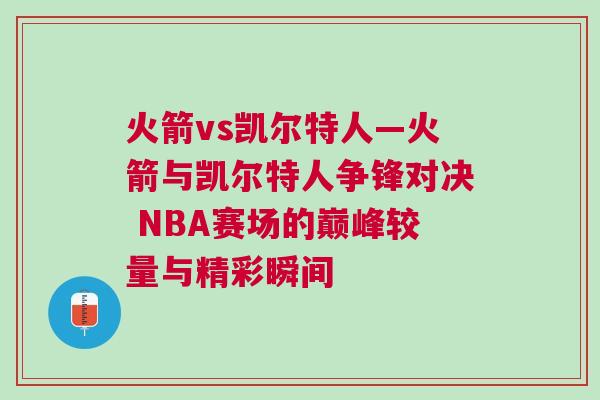 火箭vs凱爾特人—火箭與凱爾特人爭鋒對決 NBA賽場的巔峰較量與精彩瞬間